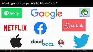 What type of companies build products?
Agile Software Development, beyond projects Romén Rodríguez Gil (@romenrg)
 