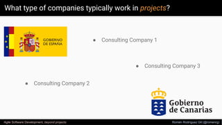What type of companies typically work in projects?
Agile Software Development, beyond projects Romén Rodríguez Gil (@romen...