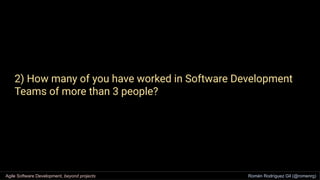 2) How many of you have worked in Software Development
Teams of more than 3 people?
Agile Software Development, beyond pro...