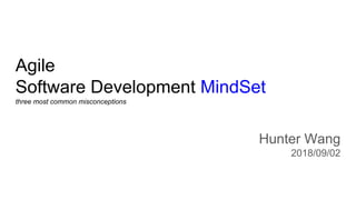 Agile
Software Development MindSet
three most common misconceptions
Hunter Wang
2018/09/02
 