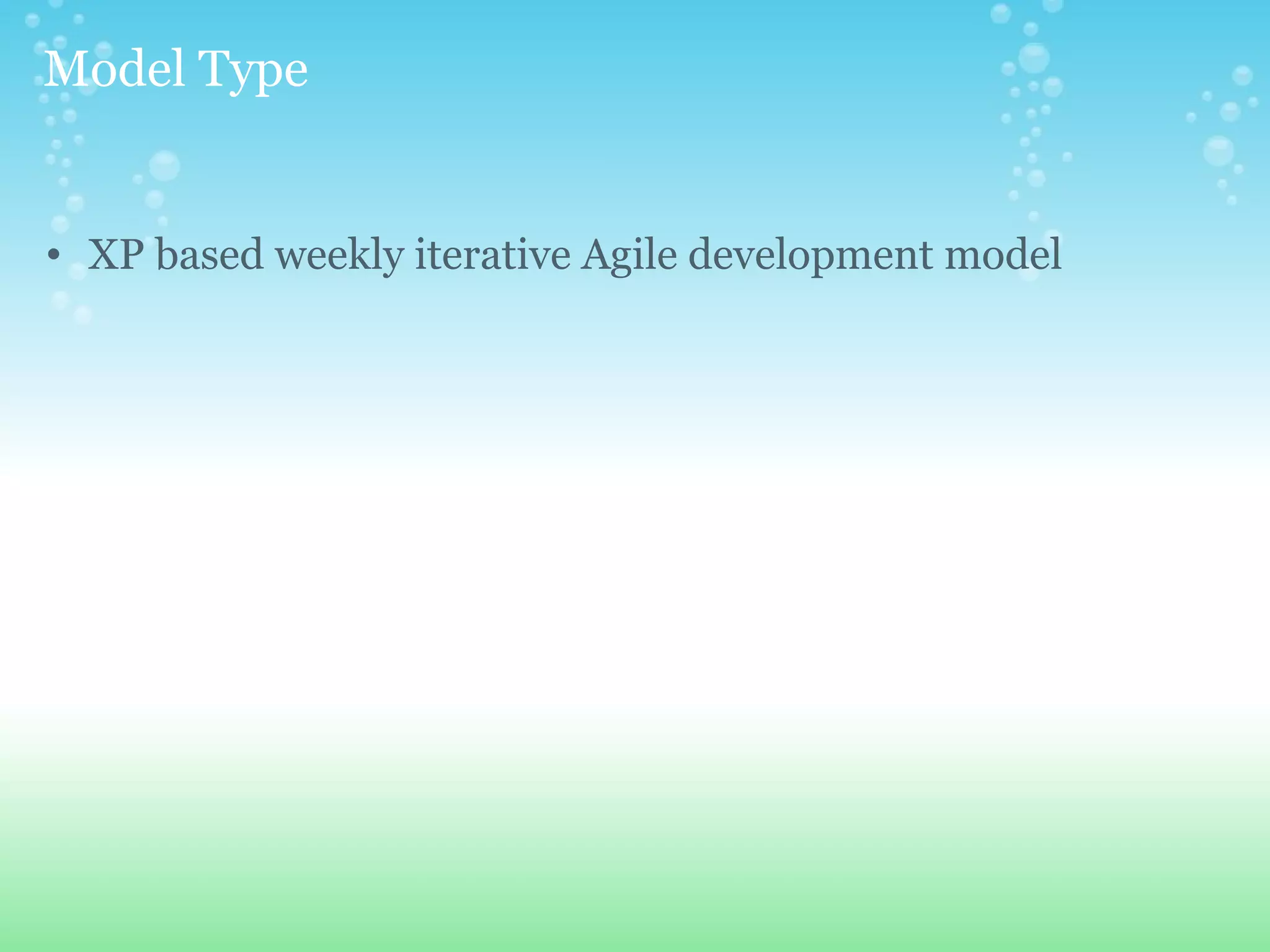   Model Type  XP based weekly iterative Agile development model 