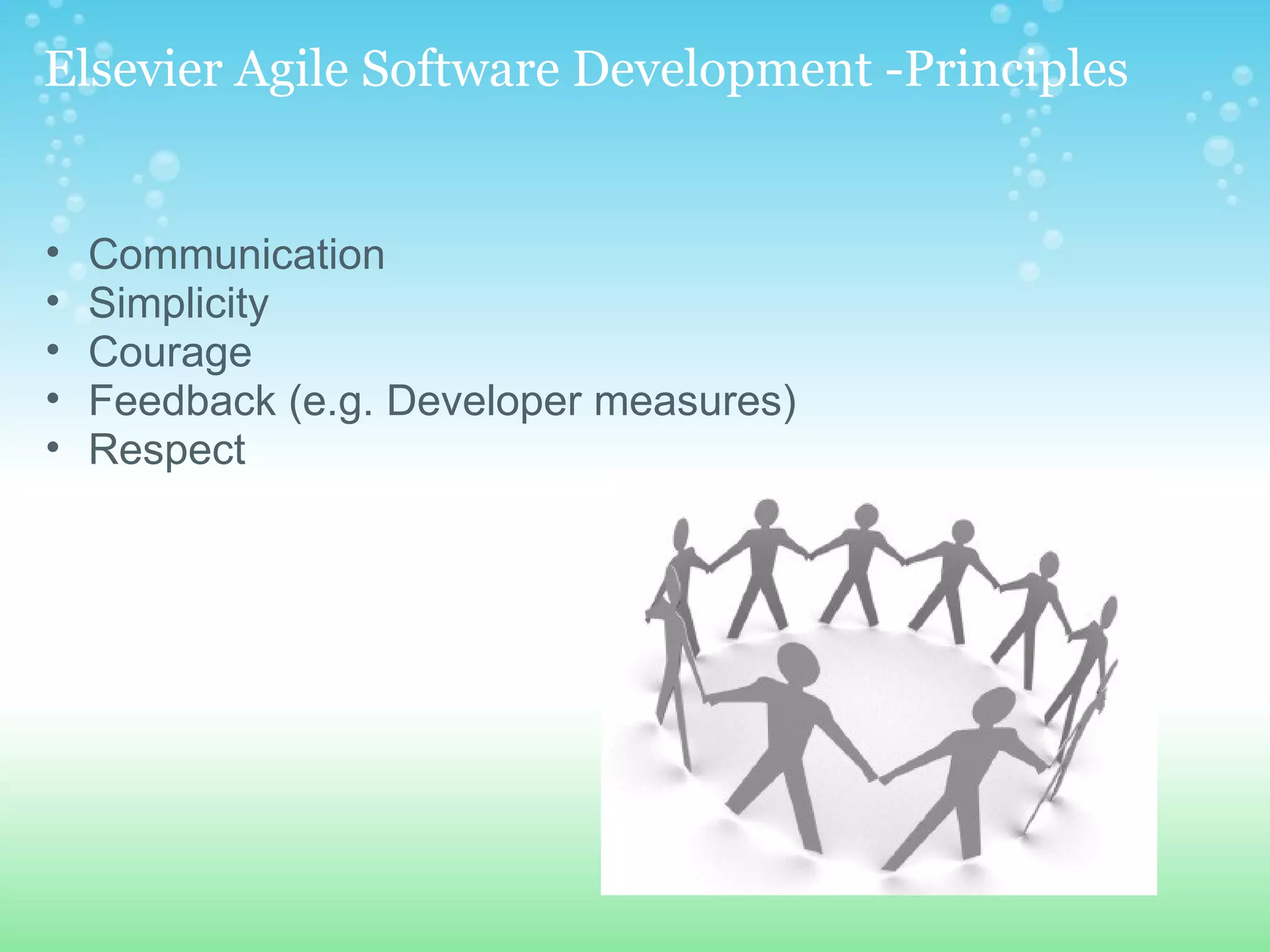   Elsevier Agile Software Development -Principles Communication Simplicity  Courage  Feedback (e.g. Developer measures) Respect  