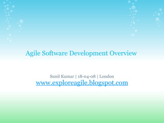 Agile Software Development Overview  Sunil Kumar | 18-04-08 | London www.exploreagile.blogspot.com 