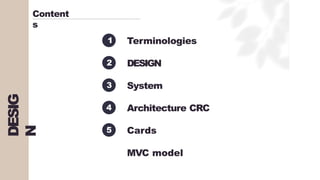 Terminologies
DESIGN
System
Architecture CRC
Cards
MVC model
1
2
4
3
5
Content
s
DESIG
N
 
