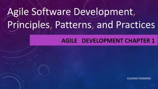 EUGENIO ROMANO
AGILE DEVELOPMENT CHAPTER 1
Agile Software Development,
Principles, Patterns, and Practices
 
