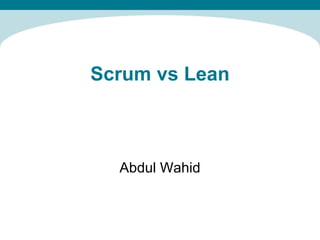 Scrum vs Lean Abdul Wahid 