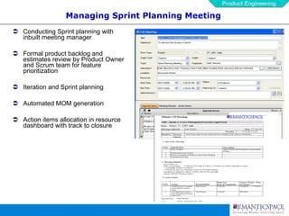 Managing Sprint Planning Meeting Conducting Sprint planning with inbuilt meeting manager Formal product backlog and estimates review by Product Owner  and Scrum team for feature prioritization Iteration and Sprint planning Automated MOM generation  Action items allocation in resource dashboard with track to closure 