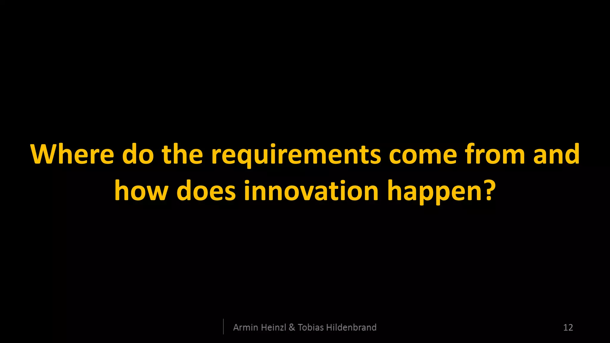 Where do the requirements come from and
     how does innovation happen?



                                     12
 