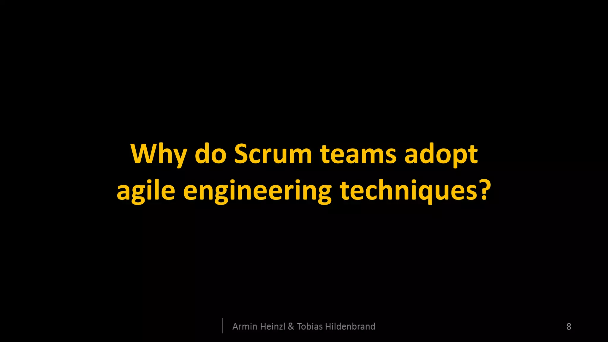 Why do Scrum teams adopt
agile engineering techniques?



                                8
 
