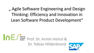 „ Agile Software Engineering and Design
  Thinking: Efficiency and Innovation in
 Lean Software Product Development“


         Prof. Dr. Armin Heinzl &
         Dr. Tobias Hildenbrand
                                           1
 