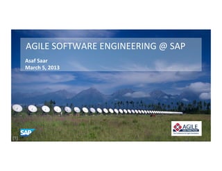 AGILE	
  SOFTWARE	
  ENGINEERING	
  @	
  SAP	
  
      Asaf	
  Saar	
  
      March	
  5,	
  2013	
  




[1]                                                      © SAP 2013 | 1
 