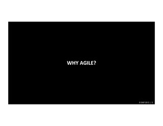 WHY	
  AGILE?	
  




                    © SAP 2013 | 5
 