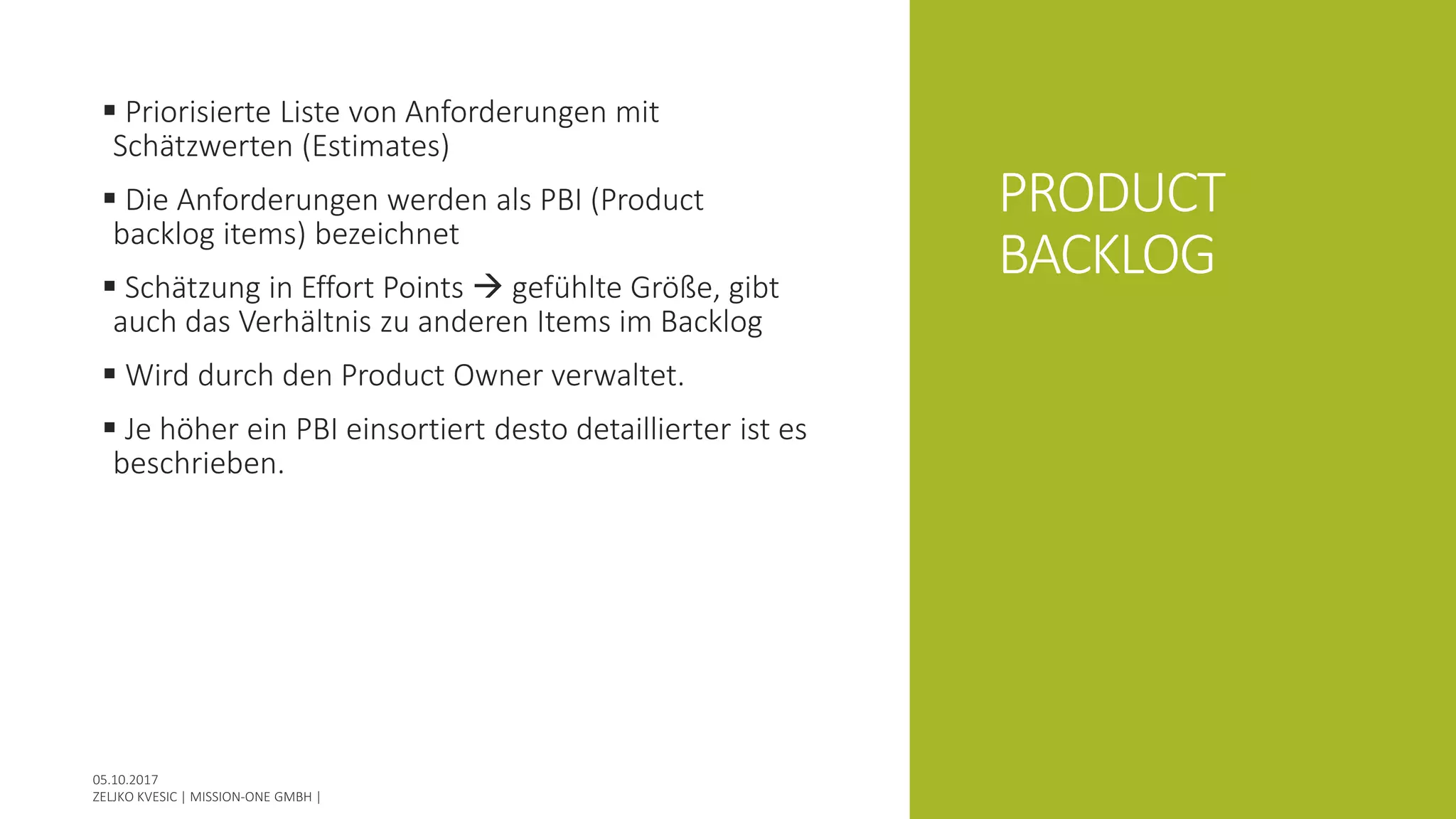 PRODUCT
BACKLOG
 Priorisierte Liste von Anforderungen mit
Schätzwerten (Estimates)
 Die Anforderungen werden als PBI (Product
backlog items) bezeichnet
 Schätzung in Effort Points  gefühlte Größe, gibt
auch das Verhältnis zu anderen Items im Backlog
 Wird durch den Product Owner verwaltet.
 Je höher ein PBI einsortiert desto detaillierter ist es
beschrieben.
 