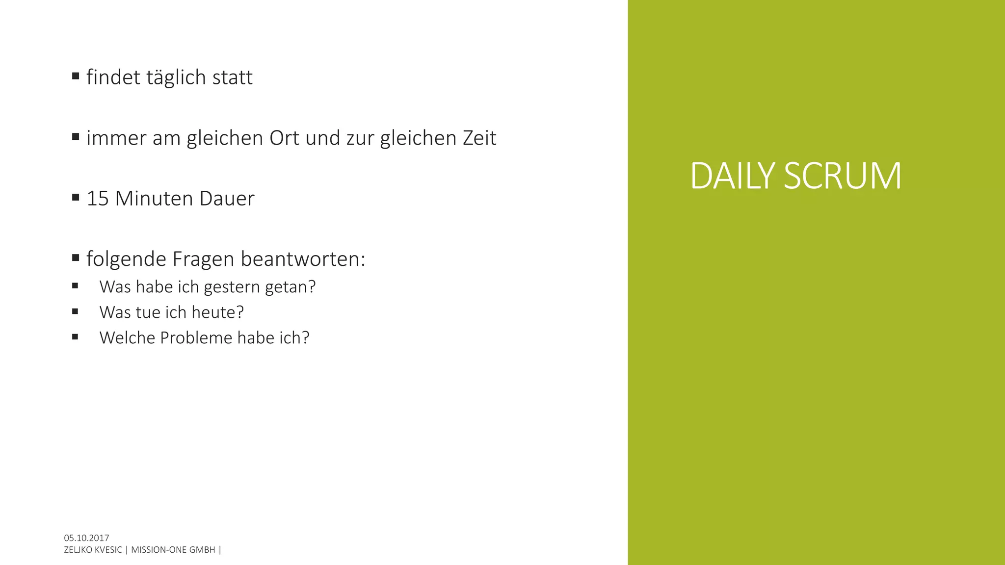 DAILY SCRUM
 findet täglich statt
 immer am gleichen Ort und zur gleichen Zeit
 15 Minuten Dauer
 folgende Fragen beantworten:
 Was habe ich gestern getan?
 Was tue ich heute?
 Welche Probleme habe ich?
 