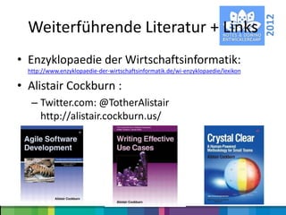 2012
  Weiterführende Literatur + Links
• Enzyklopaedie der Wirtschaftsinformatik:
  http://www.enzyklopaedie-der-wirtschaftsinformatik.de/wi-enzyklopaedie/lexikon

• Alistair Cockburn :
   – Twitter.com: @TotherAlistair
     http://alistair.cockburn.us/
 