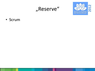 2012
          „Reserve“
• Scrum
 