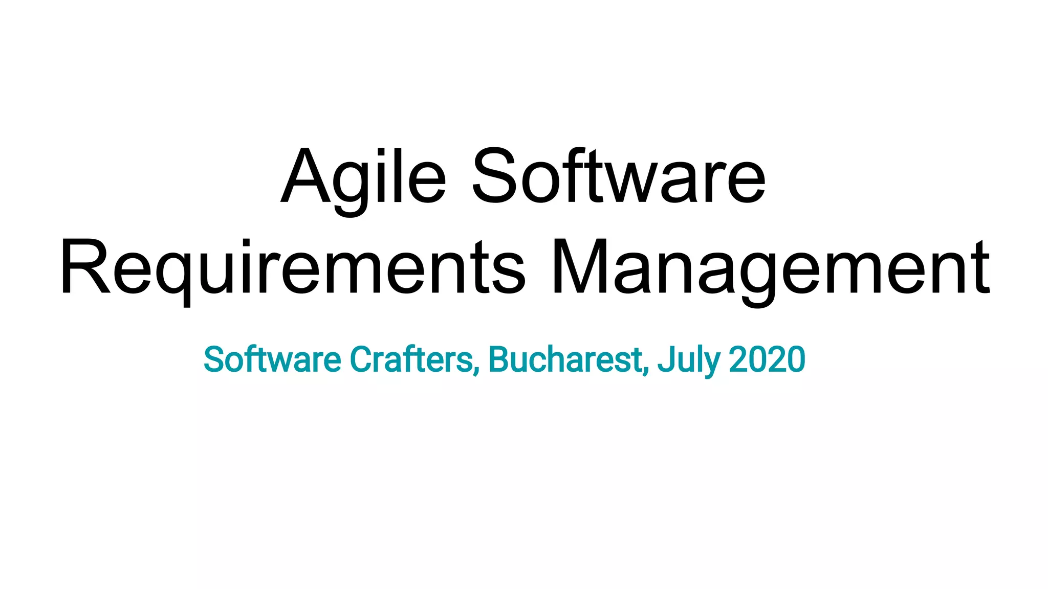 Agile Software
Requirements Management
Software Crafters, Bucharest, July 2020
 