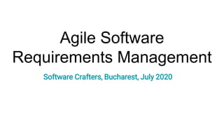 Agile Software
Requirements Management
Software Crafters, Bucharest, July 2020
 