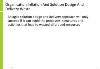 Organisation Inflation And Solution Design And
Delivery Waste
• An agile solution design and delivery approach will only
succeed if it can avoid the processes, structures and
activities that lead to wasted effort and resources
May 4, 2020 59
 