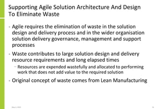Supporting Agile Solution Architecture And Design
To Eliminate Waste
• Agile requires the elimination of waste in the solu...