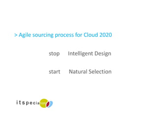 > Agile sourcing process for Cloud 2020 stop  Intelligent Design start   Natural Selection 