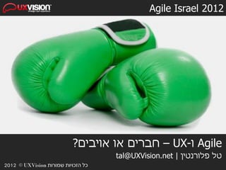 Agile Israel 2012




                          ?‫ – חברים או אויבים‬UX-‫ ו‬Agile
                                    tal@UXVision.net | ‫טל פלורנטין‬
2012 © UXVision ‫כל הזכויות שמורות‬
 