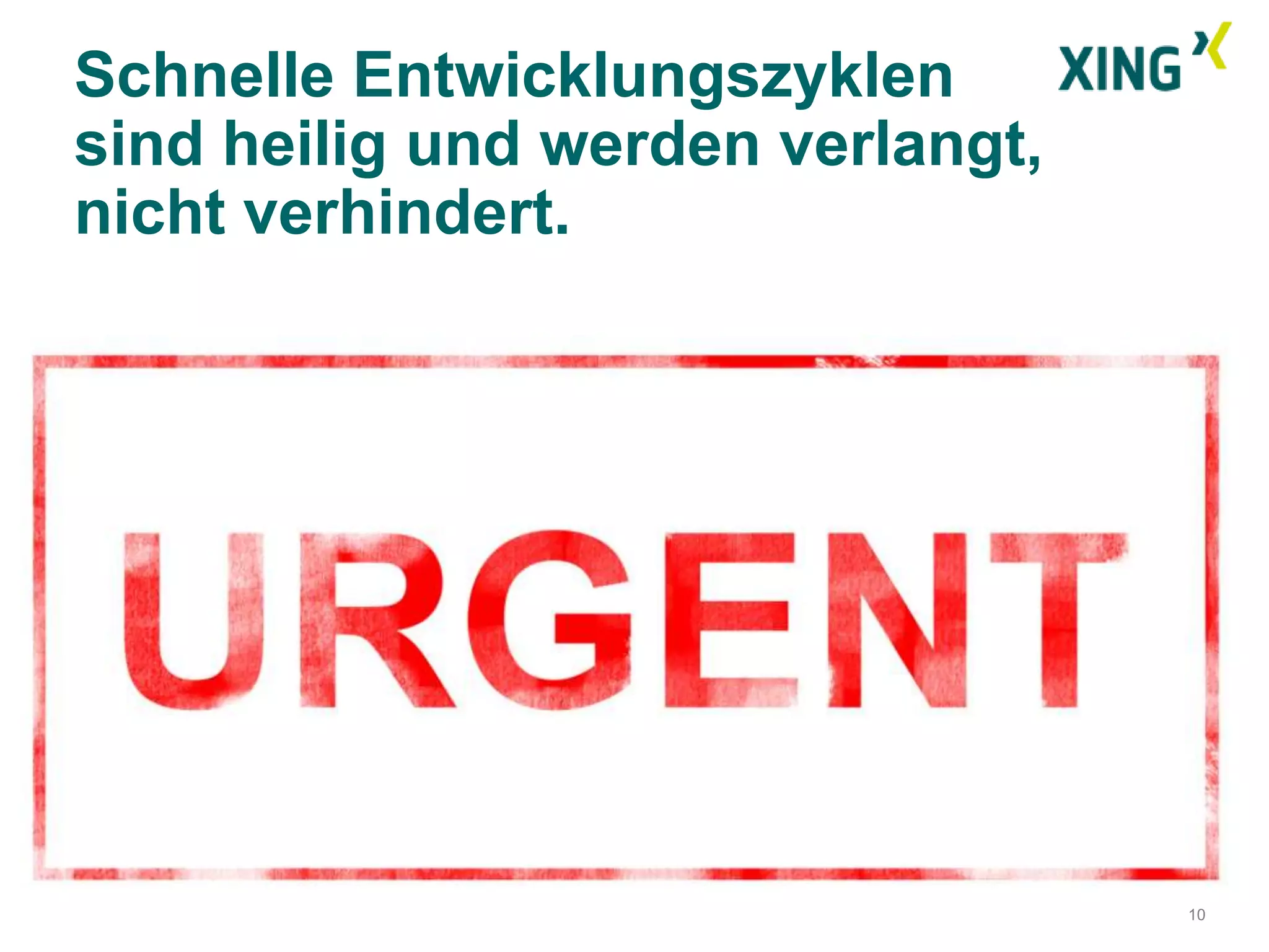 Schnelle Entwicklungszyklen
sind heilig und werden verlangt,
nicht verhindert.




                                   10
 
