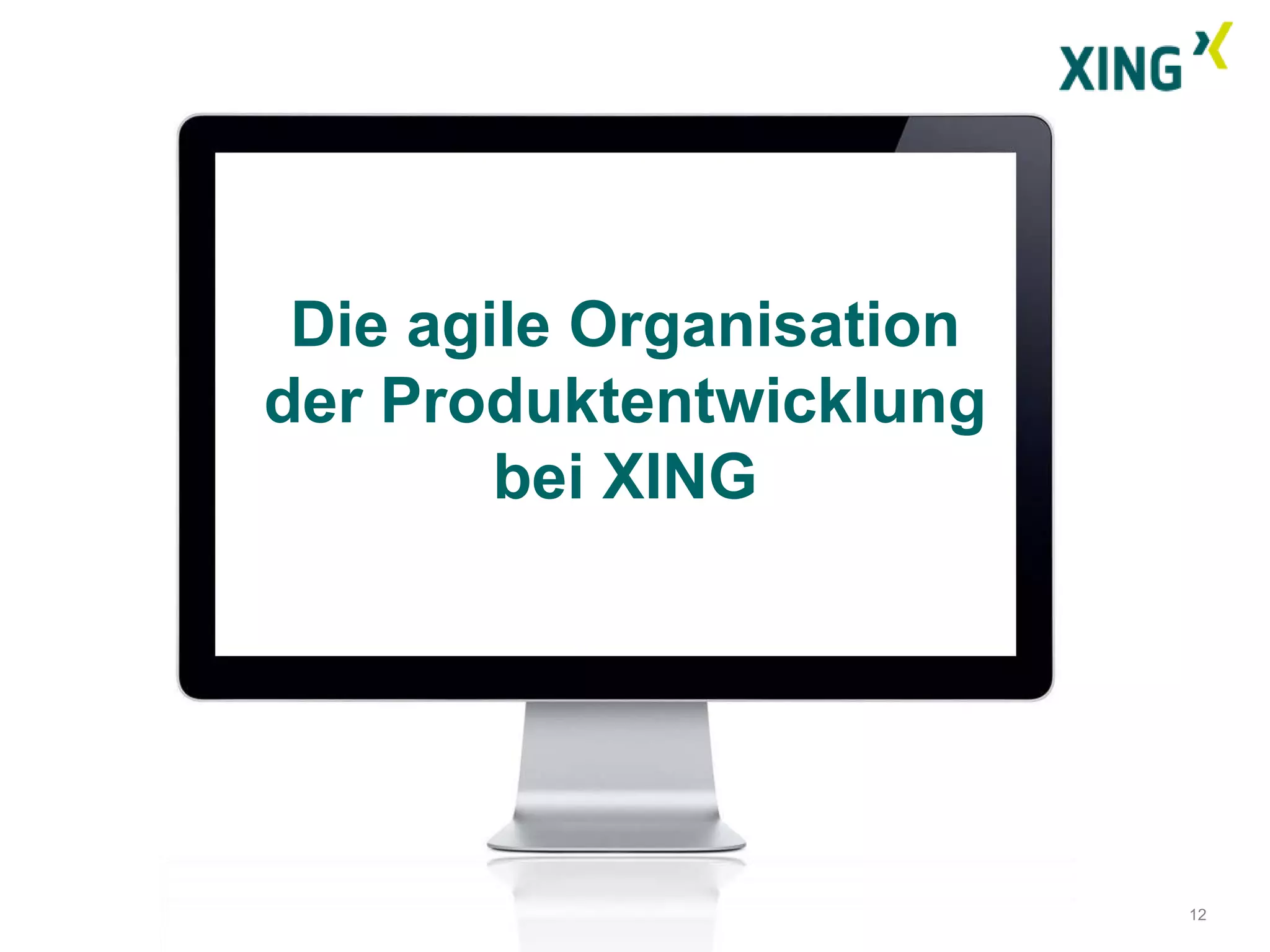 Die agile Organisation
der Produktentwicklung
        bei XING




                          12
 
