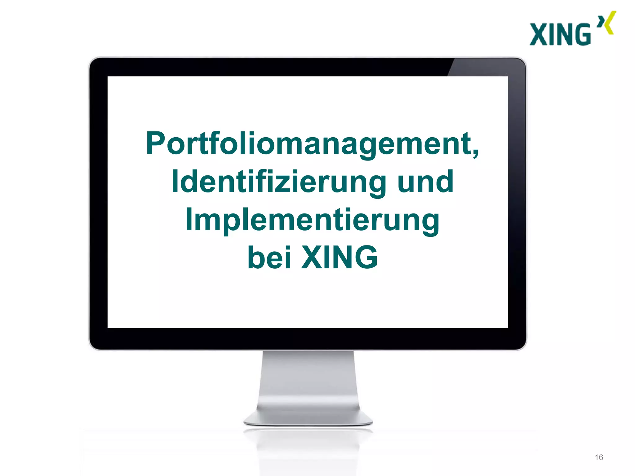 Portfoliomanagement,
 Identifizierung und
  Implementierung
       bei XING




                       16
 