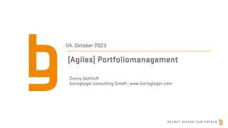 S E L B S T S I C H E R Z U M E R F O L G
(Agiles) Portfoliomanagement
Conny Dethloff
borisgloger consulting GmbH | www.borisgloger.com
04. Oktober 2023
 