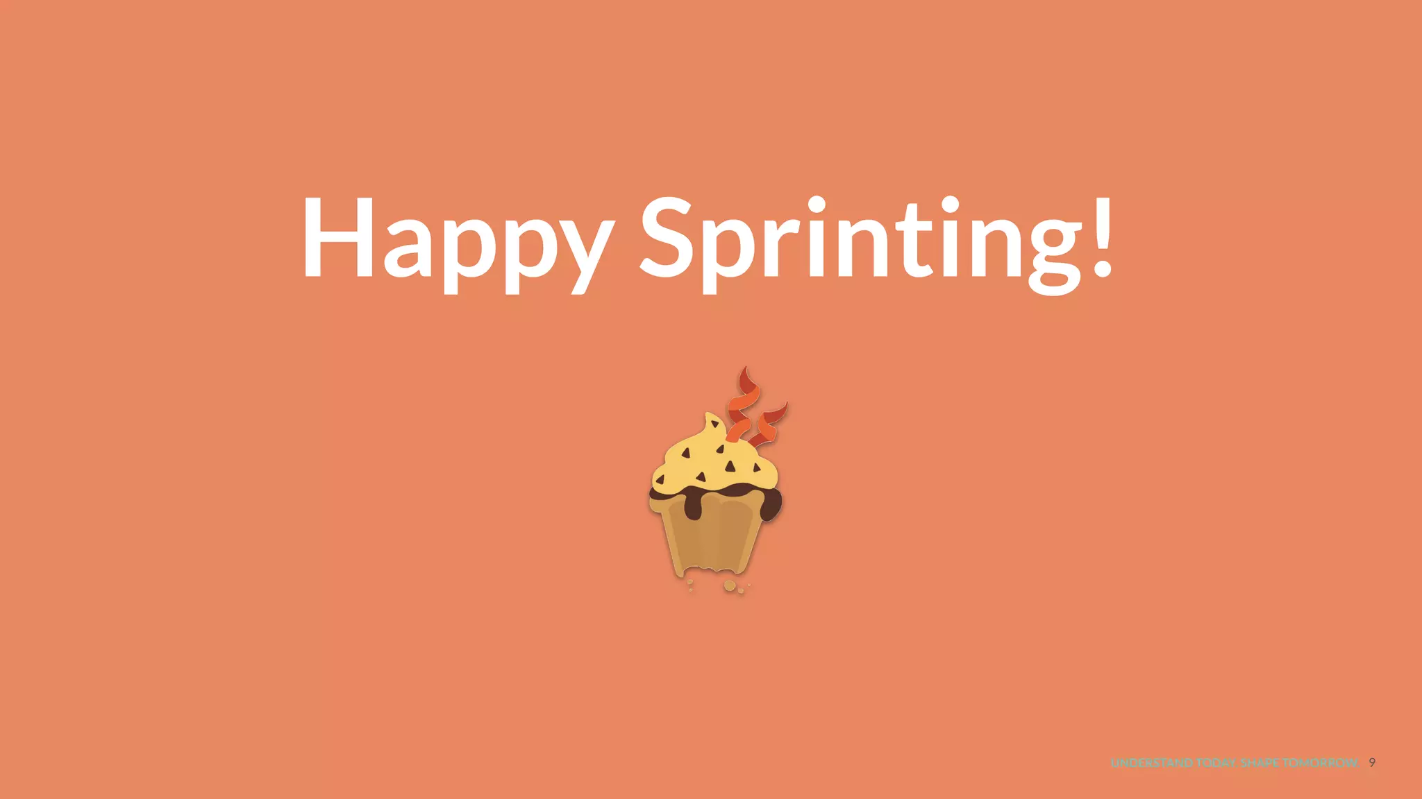 UNDERSTAND TODAY. SHAPE TOMORROW. 9
Happy Sprinting!
 
