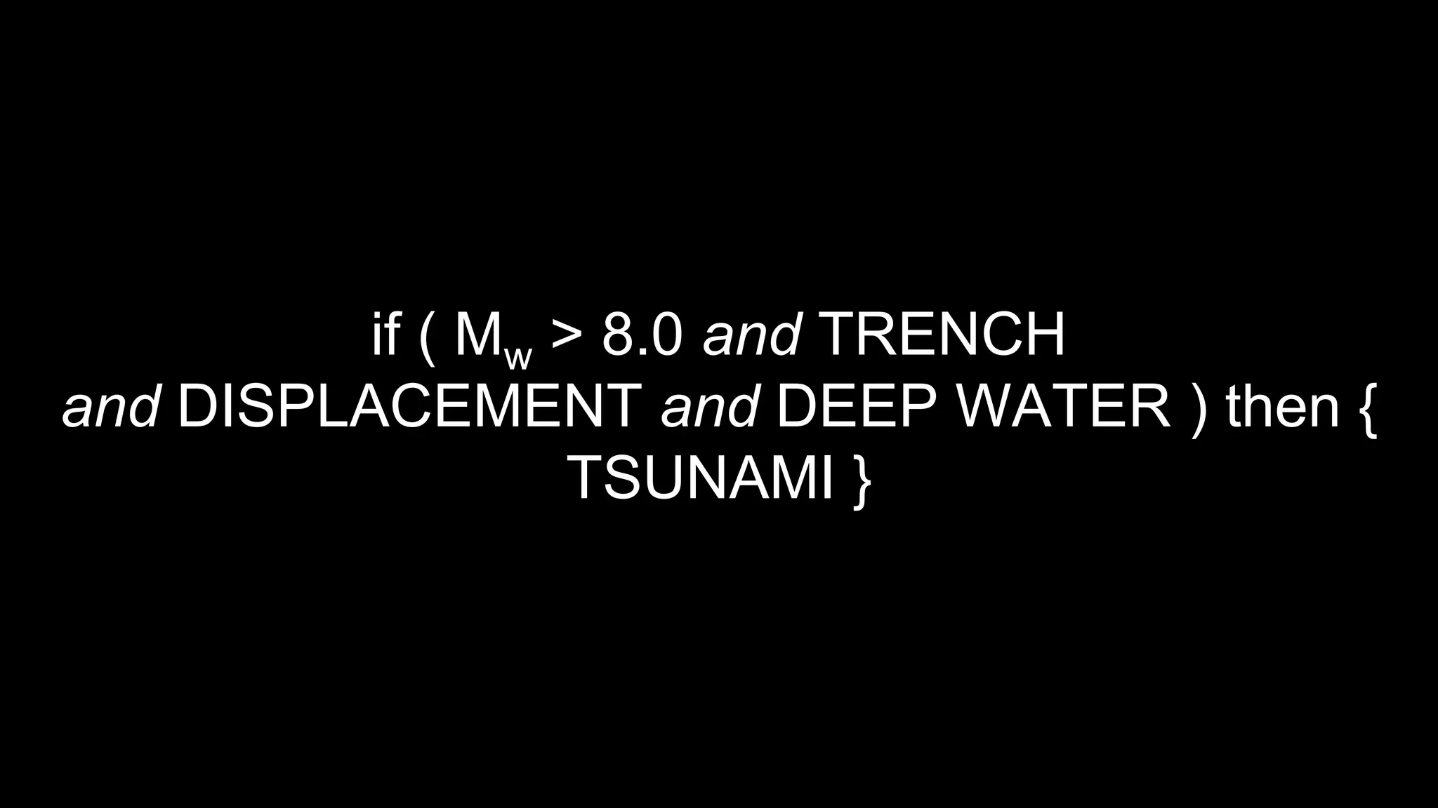 if ( Mw > 8.0 and TRENCH
and DISPLACEMENT and DEEP WATER ) then {
TSUNAMI }
 