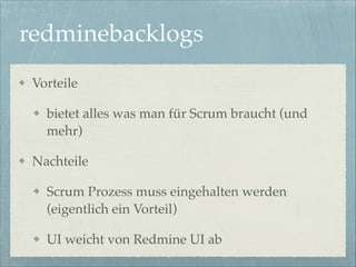 redminebacklogs
Vorteile!
bietet alles was man für Scrum braucht (und
mehr)!
Nachteile!
Scrum Prozess muss eingehalten werden
(eigentlich ein Vorteil)!
UI weicht von Redmine UI ab

 