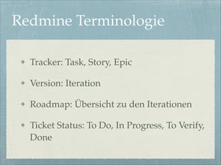 Redmine Terminologie
Tracker: Task, Story, Epic!
Version: Iteration!
Roadmap: Übersicht zu den Iterationen!
Ticket Status: To Do, In Progress, To Verify,
Done

 