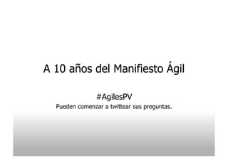 A 10 años del Manifiesto Ágil

                #AgilesPV
  Pueden comenzar a twittear sus preguntas.
 
