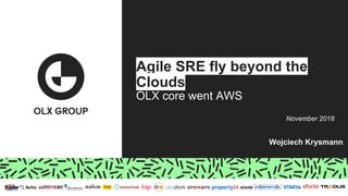 Agile SRE fly beyond the
Clouds
OLX core went AWS
Wojciech Krysmann
November 2018
 