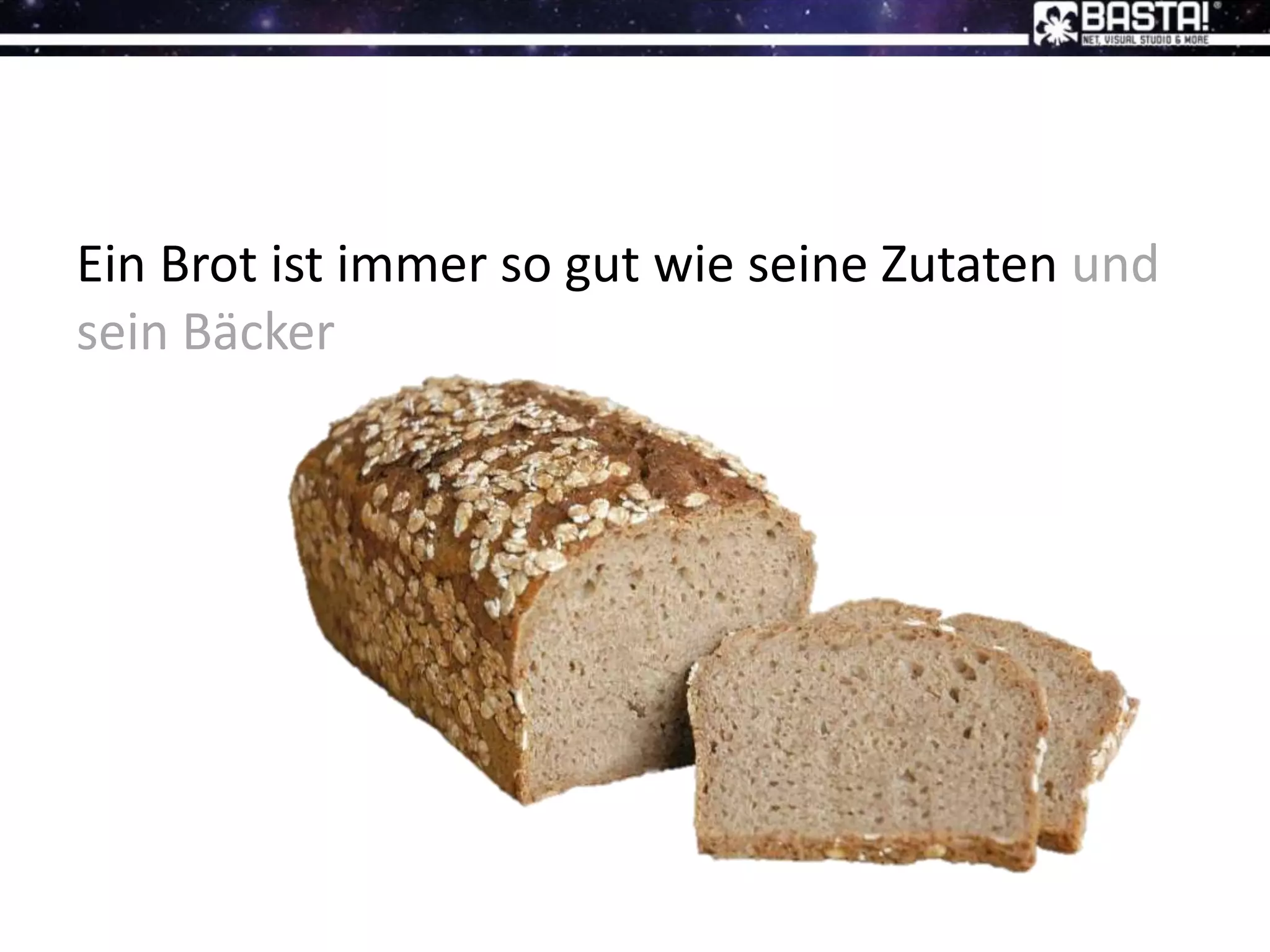 Ein Brot ist immer so gut wie seine Zutaten und
sein Bäcker
 