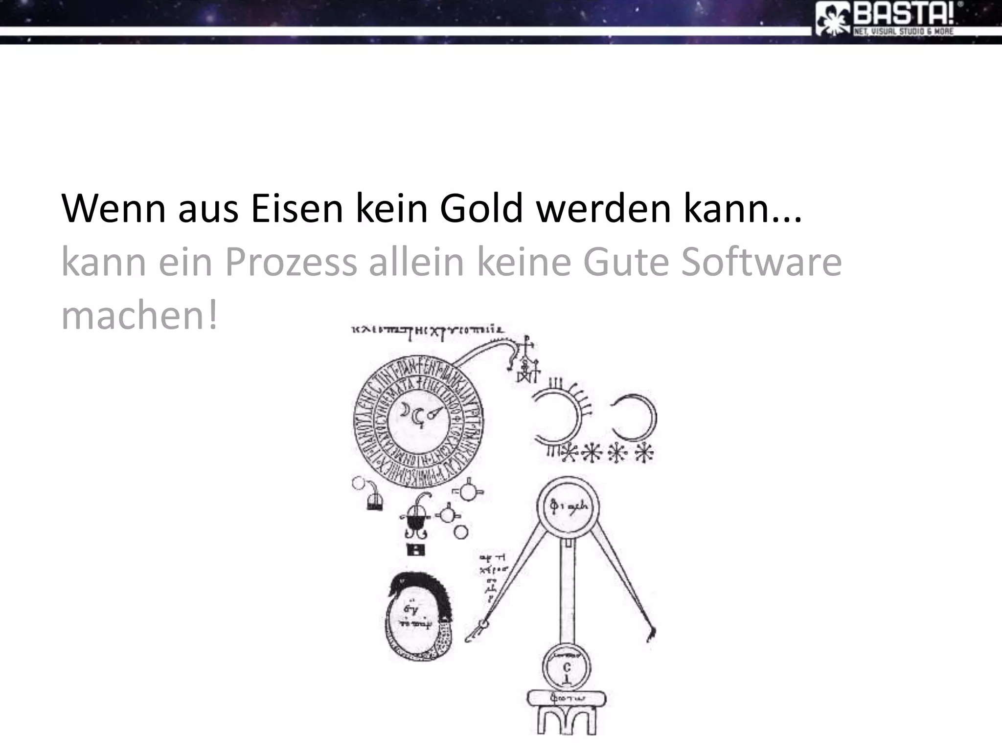 Wenn aus Eisen kein Gold werden kann...
kann ein Prozess allein keine Gute Software
machen!
 