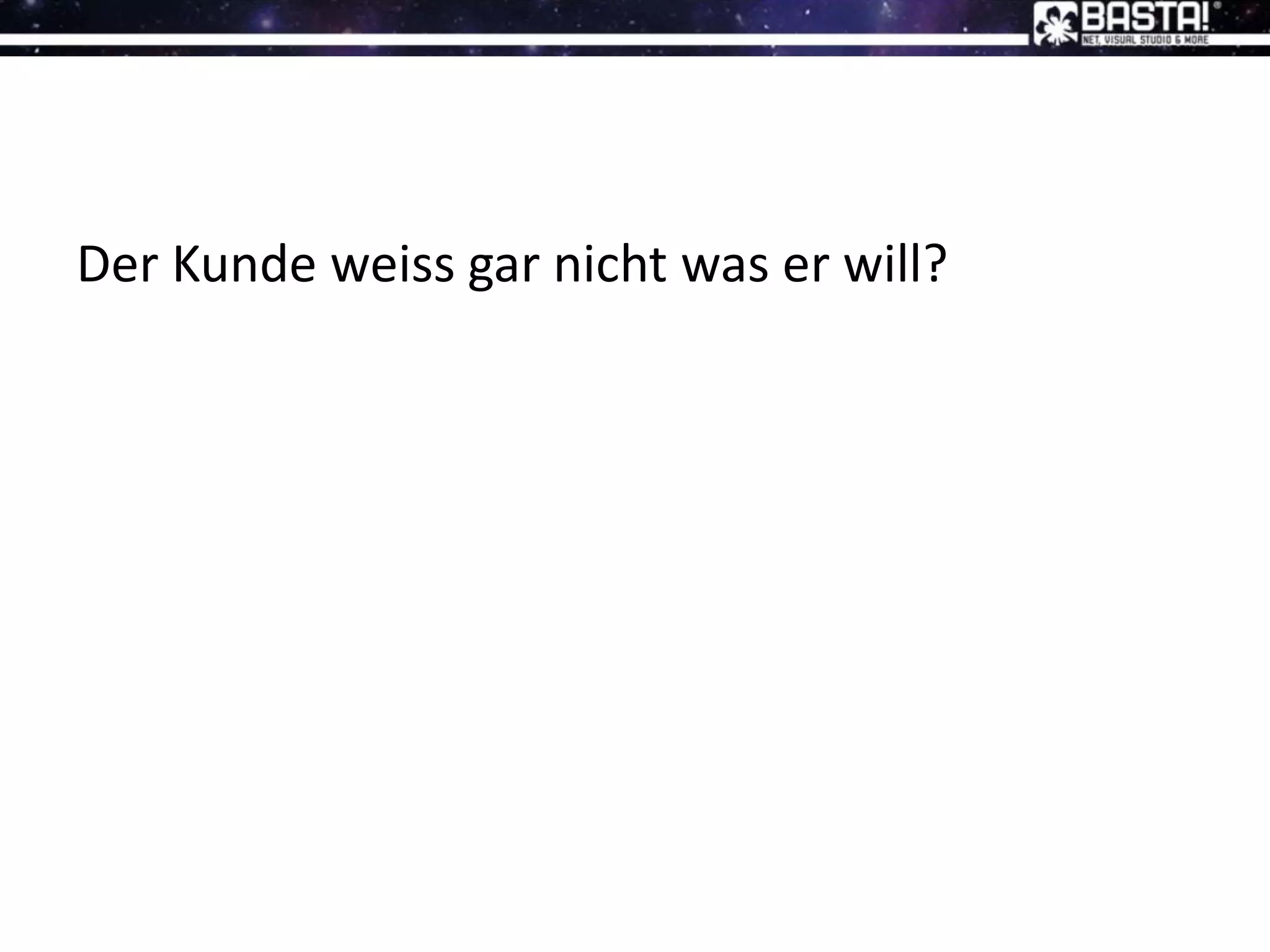 Der Kunde weiss gar nicht was er will?
 
