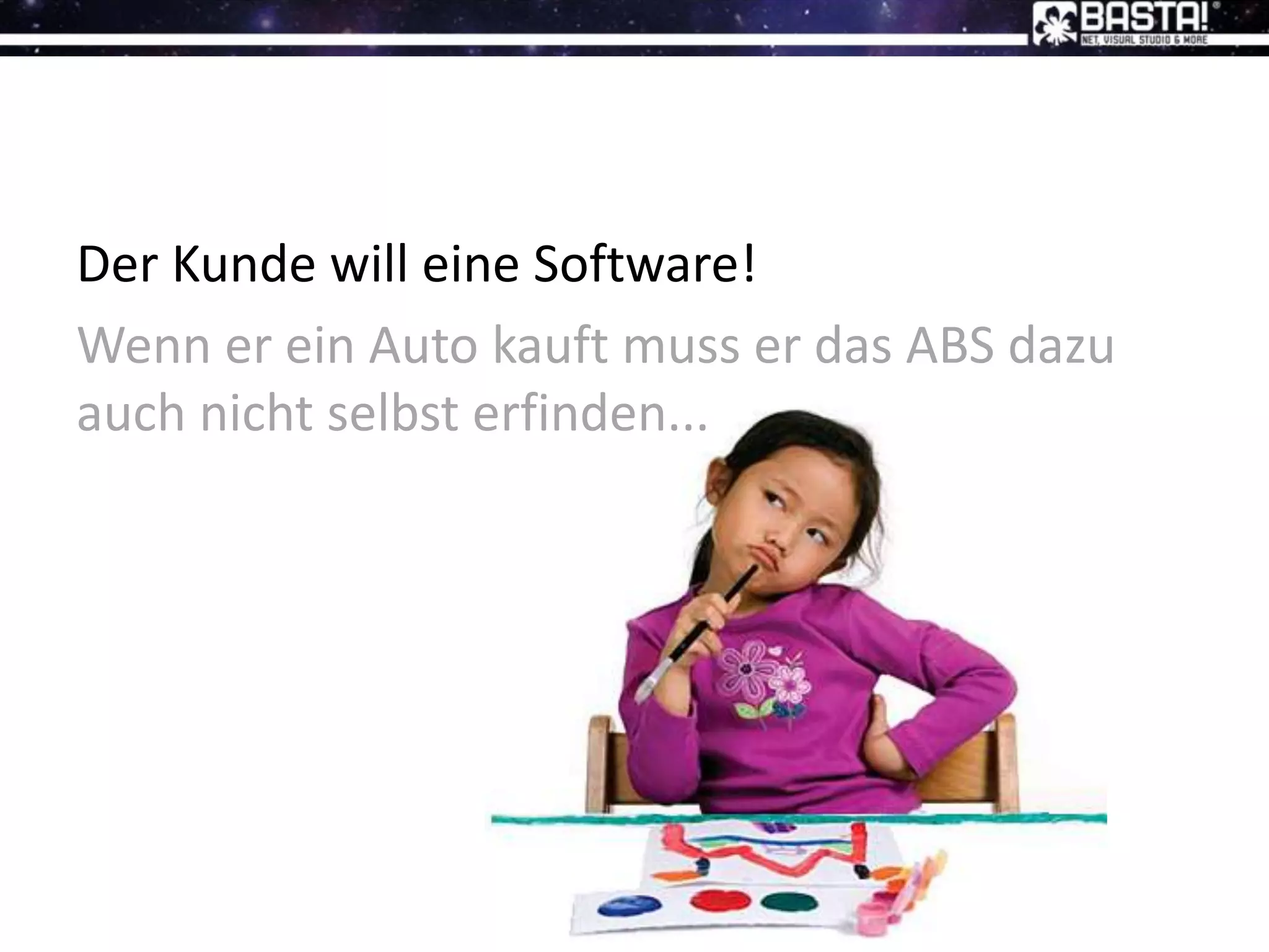 Der Kunde will eine Software!
Wenn er ein Auto kauft muss er das ABS dazu
auch nicht selbst erfinden...
 