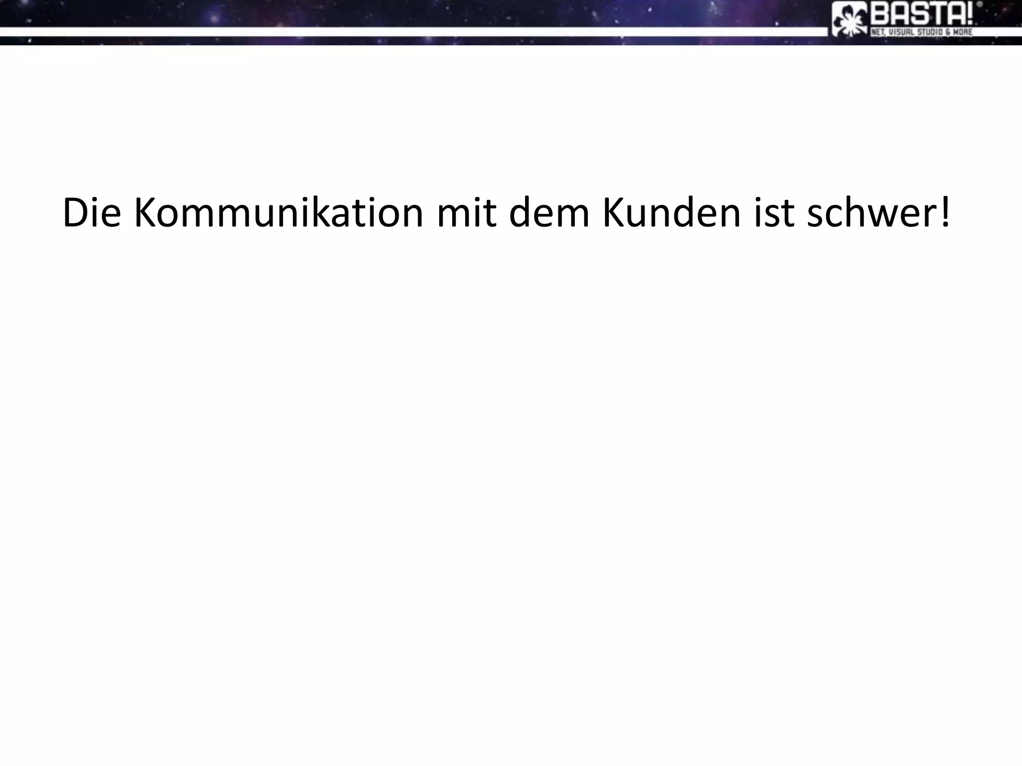 Die Kommunikation mit dem Kunden ist schwer!
 