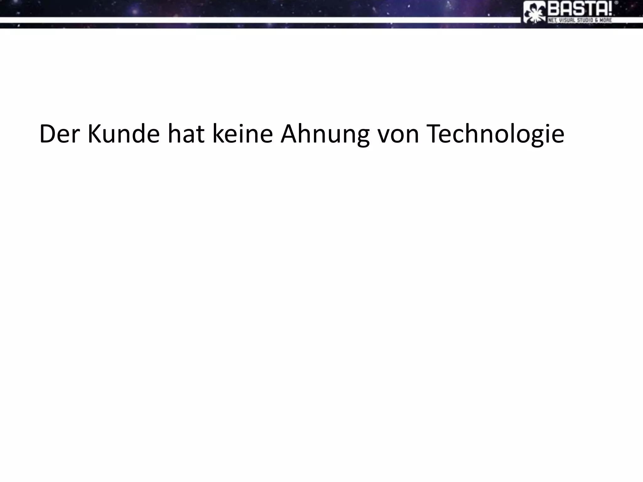 Der Kunde hat keine Ahnung von Technologie
 
