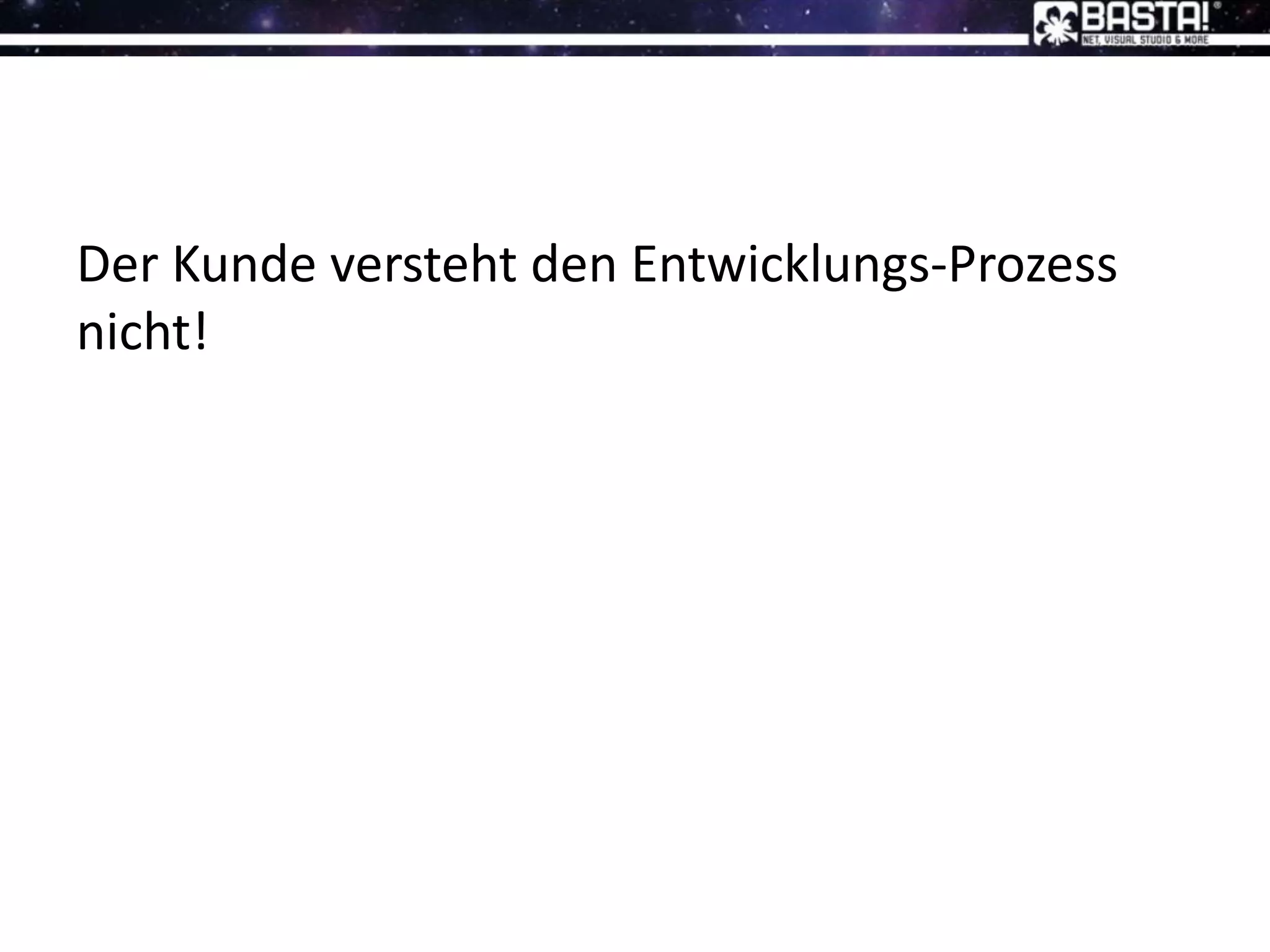 Der Kunde versteht den Entwicklungs-Prozess
nicht!
 