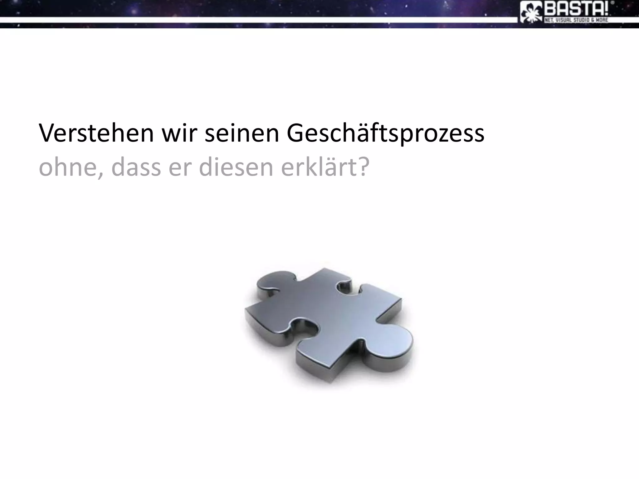 Verstehen wir seinen Geschäftsprozess
ohne, dass er diesen erklärt?
 