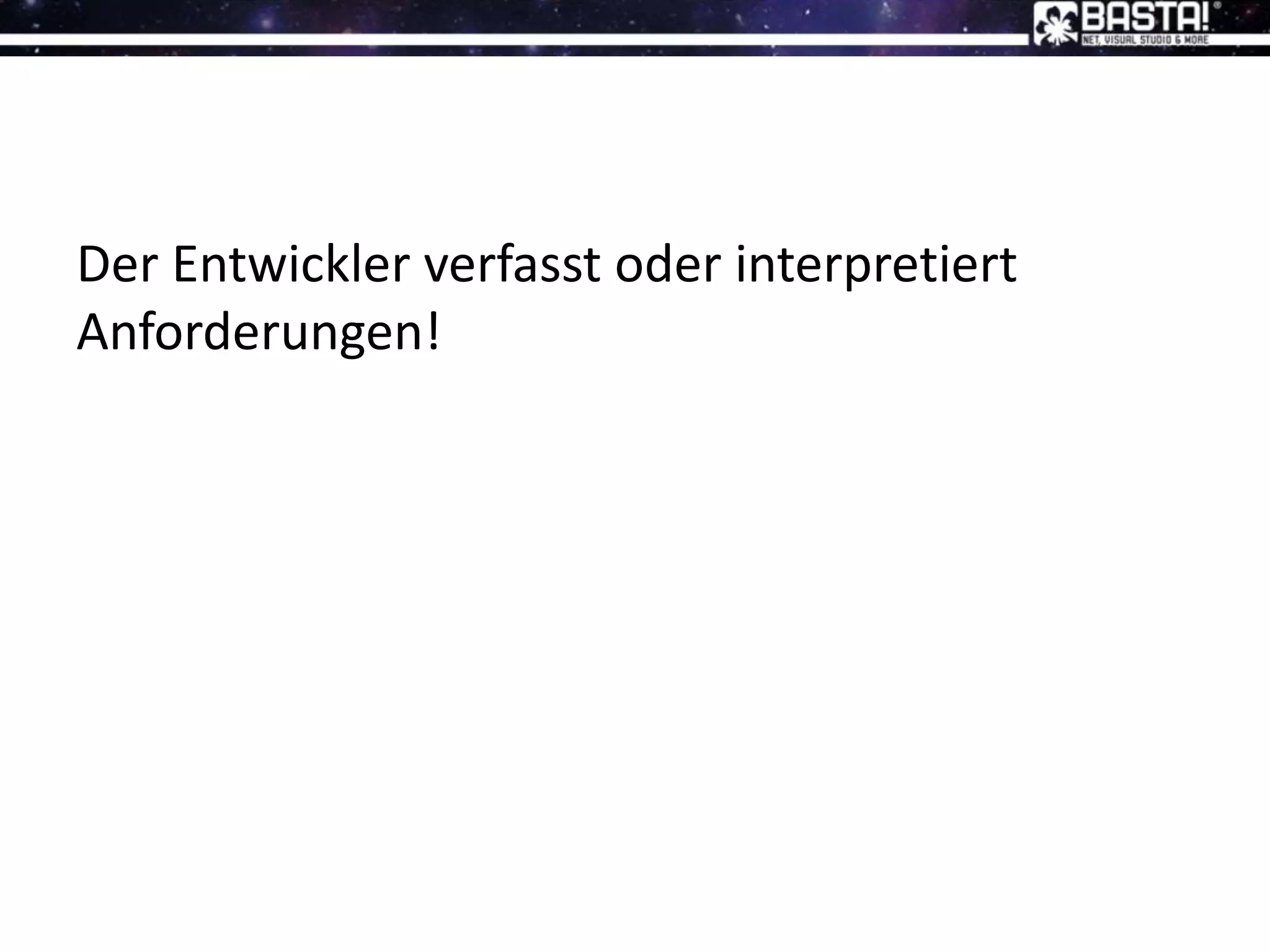Der Entwickler verfasst oder interpretiert
Anforderungen!
 