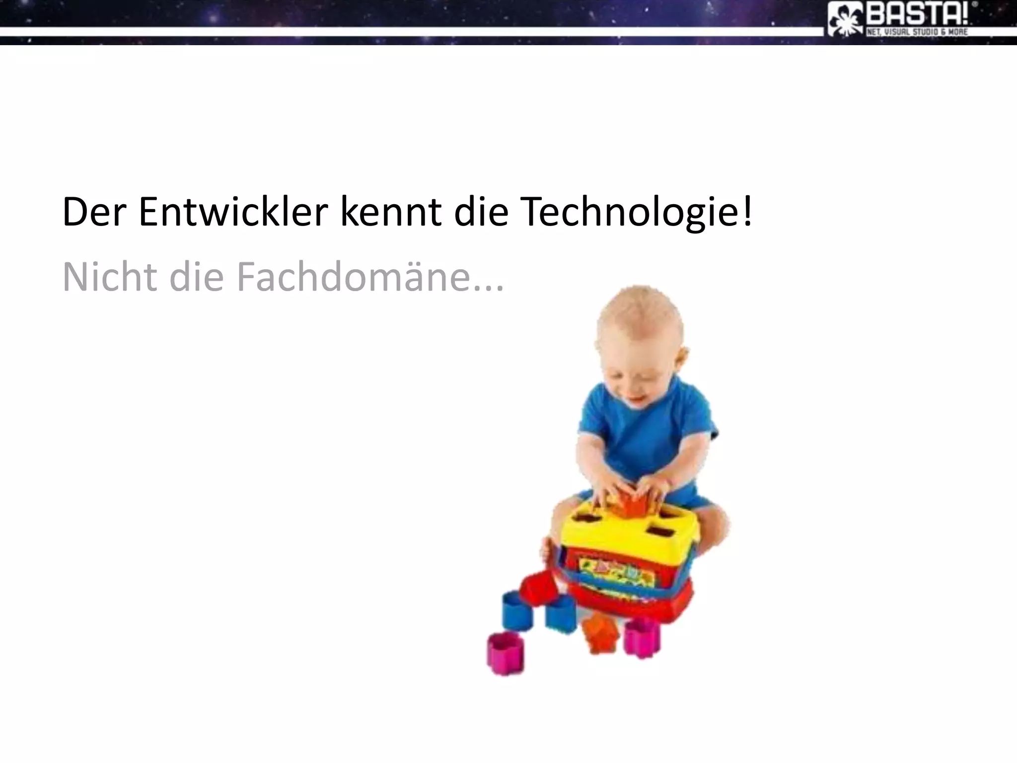 Der Entwickler kennt die Technologie!
Nicht die Fachdomäne...
 