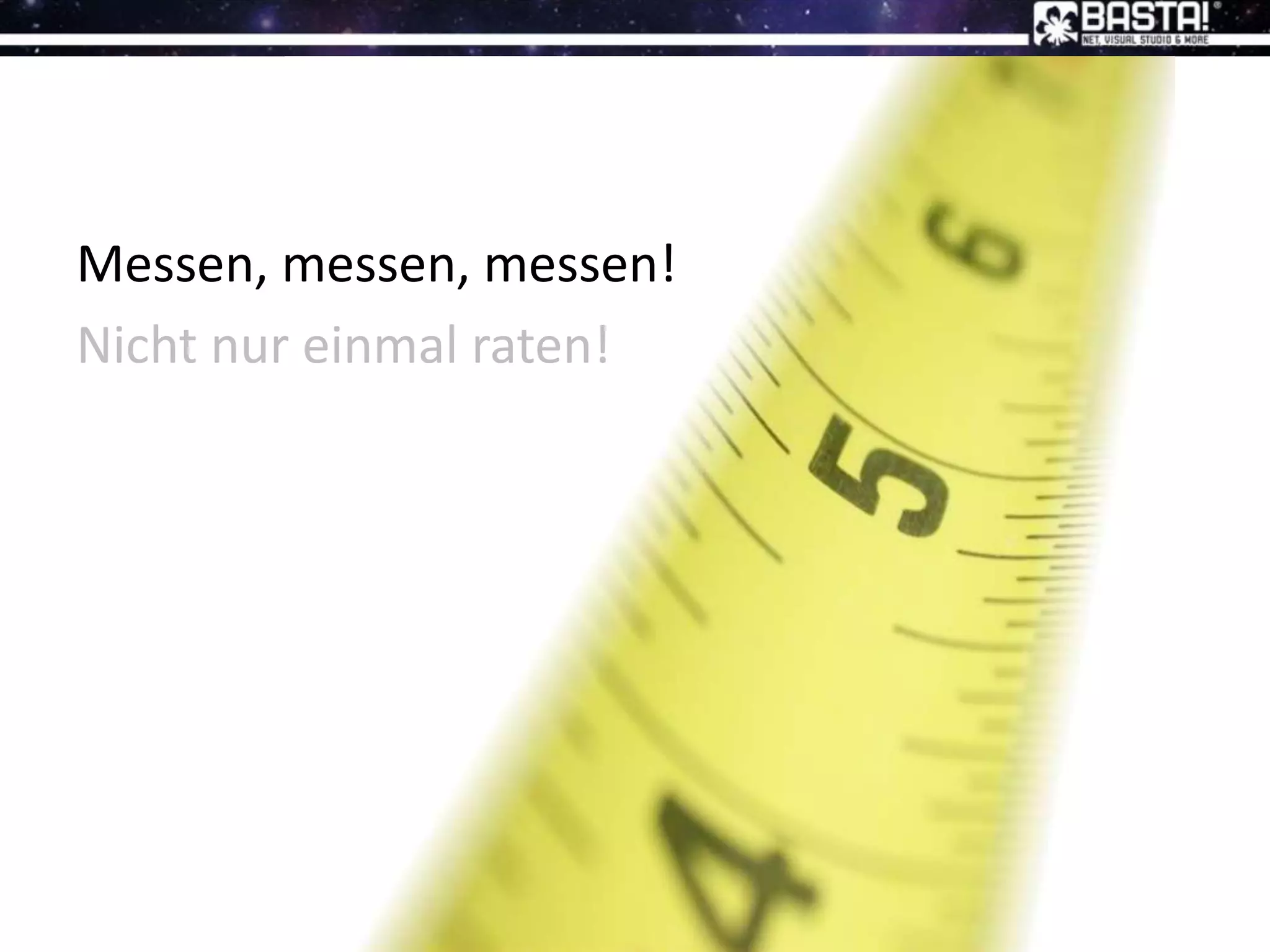 Messen, messen, messen!
Nicht nur einmal raten!
 