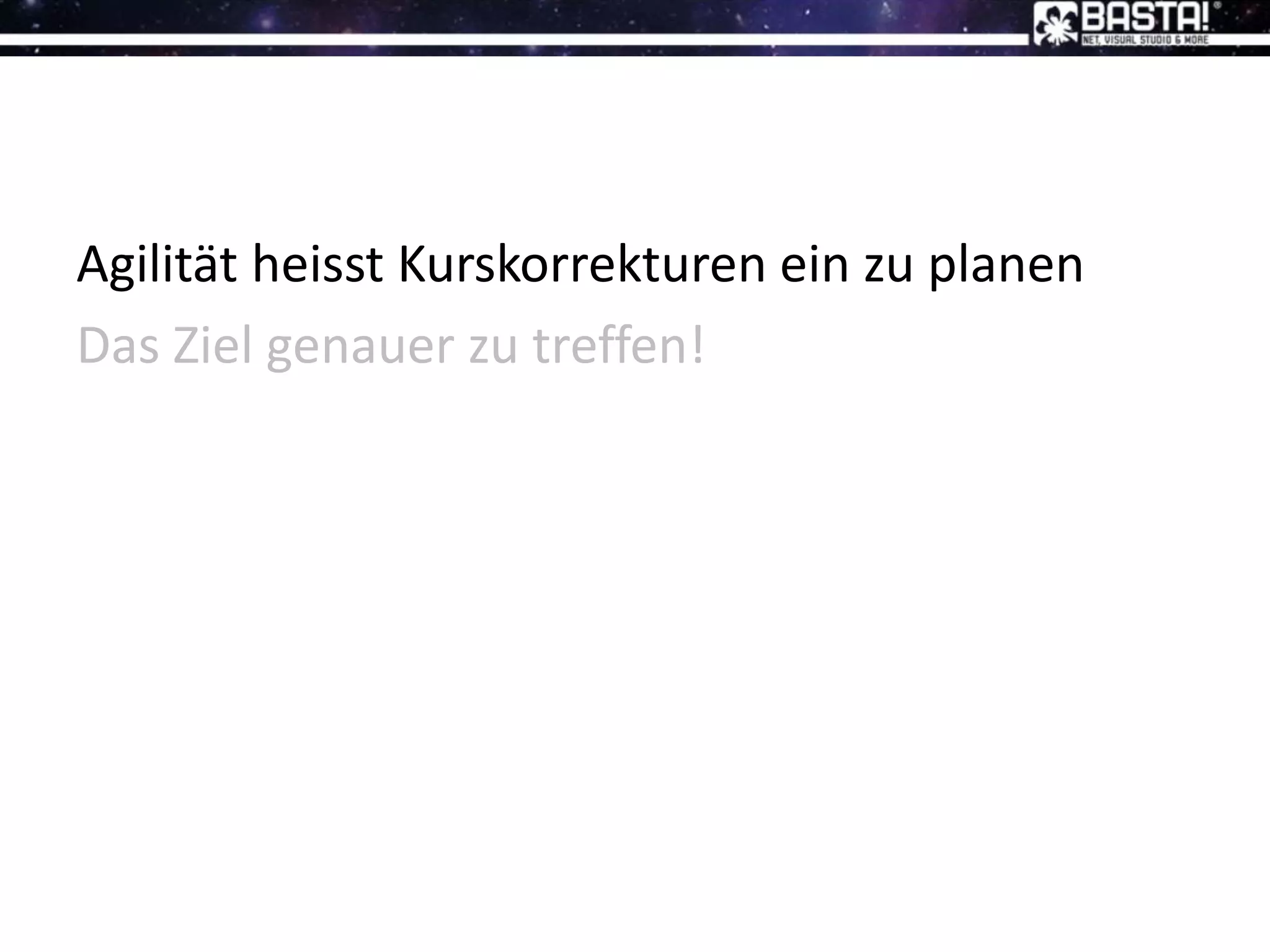 Agilität heisst Kurskorrekturen ein zu planen
Das Ziel genauer zu treffen!
 