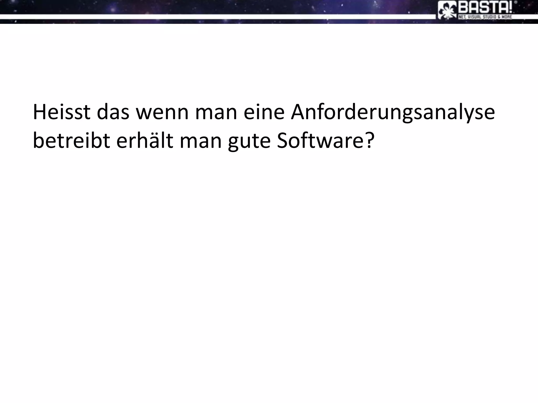 Heisst das wenn man eine Anforderungsanalyse
betreibt erhält man gute Software?
 