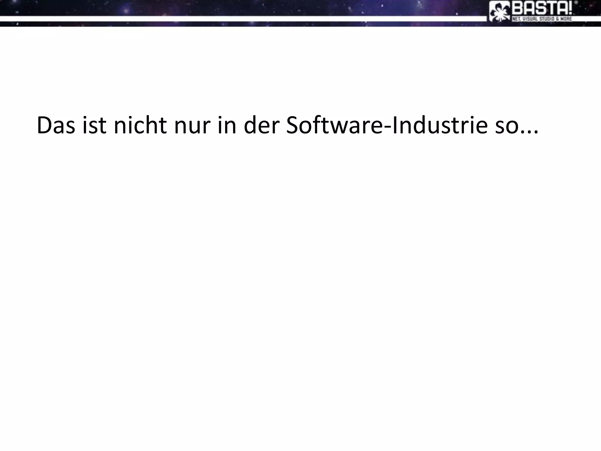 Das ist nicht nur in der Software-Industrie so...
 